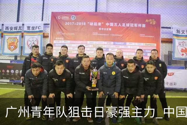 广州青年队狙击日豪强主力 中国小将们必须点赞！